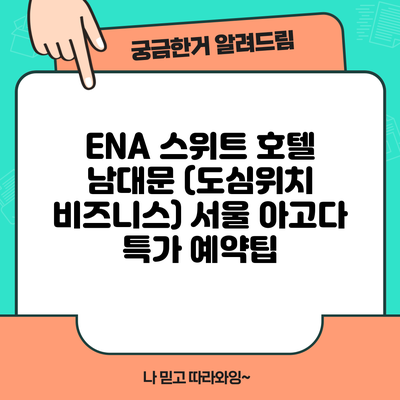 ENA 스위트 호텔 남대문 (도심위치 비즈니스) 서울 아고다 특가 예약팁