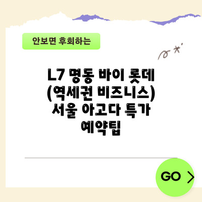 L7 명동 바이 롯데 (역세권 비즈니스) 서울 아고다 특가 예약팁