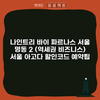 나인트리 바이 파르나스 서울 명동 2 (역세권 비즈니스) 서울 아고다 할인코드 예약팁