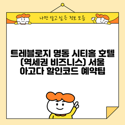 트레블로지 명동 시티홀 호텔 (역세권 비즈니스) 서울 아고다 할인코드 예약팁