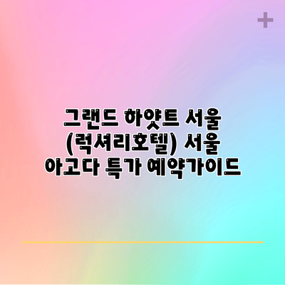 그랜드 하얏트 서울 (럭셔리호텔) 서울 아고다 특가 예약가이드