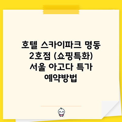 호텔 스카이파크 명동 2호점 (쇼핑특화) 서울 아고다 특가 예약방법